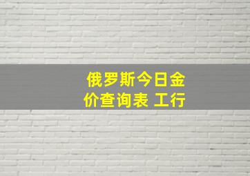 俄罗斯今日金价查询表 工行